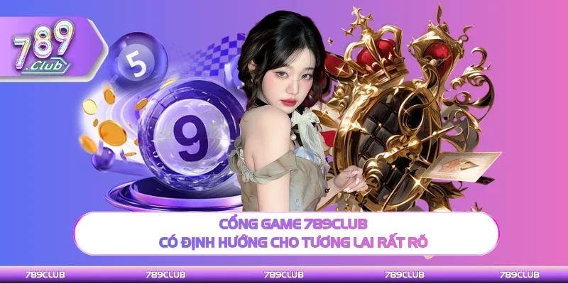 Cổng game 789Club có định hướng cho tương lai rất rõ
