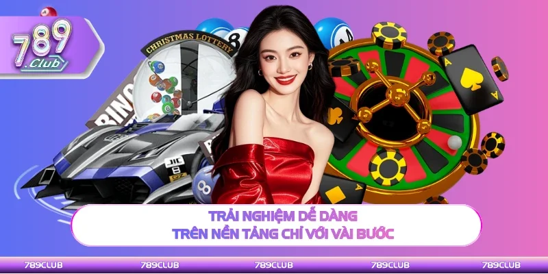 Trải nghiệm dễ dàng trên nền tảng chỉ với vài bước