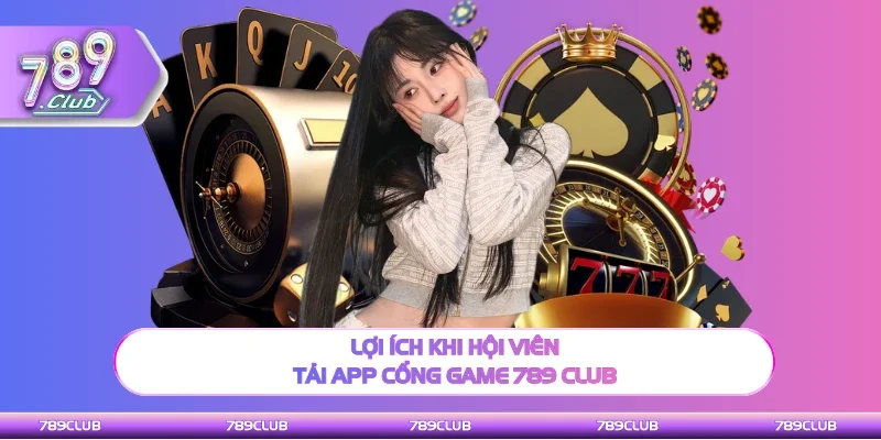 Lợi ích khi hội viên tải app cổng game 789 Club