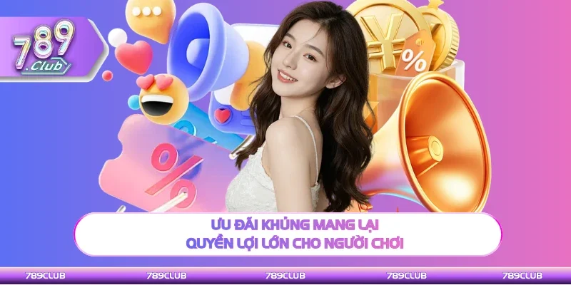 Ưu đãi khủng mang lại quyền lợi lớn cho người chơi