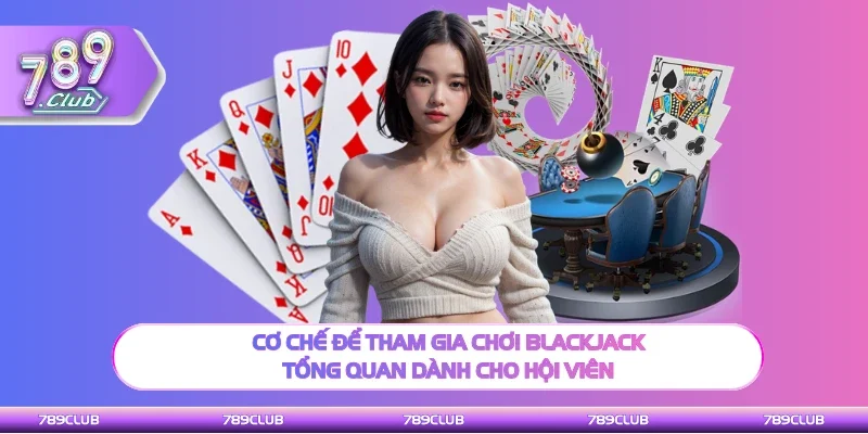 Cơ chế chơi Blackjack tổng quan dành cho hội viên
